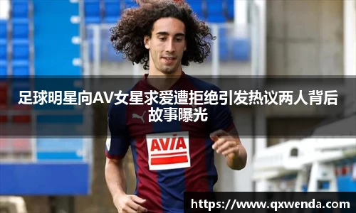 足球明星向AV女星求爱遭拒绝引发热议两人背后故事曝光