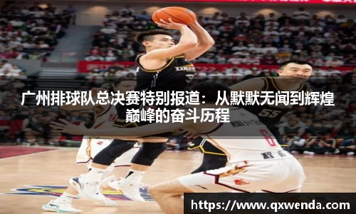 广州排球队总决赛特别报道：从默默无闻到辉煌巅峰的奋斗历程